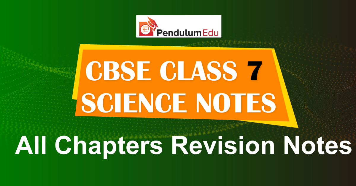 CBSE Class 7 Science Notes - All Chapters Revision Notes